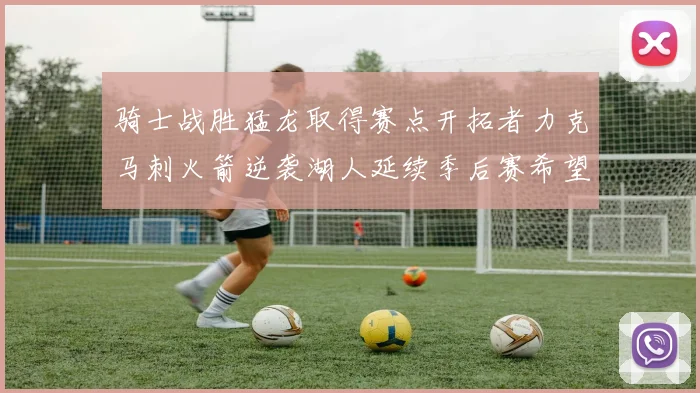 骑士战胜猛龙取得赛点开拓者力克马刺火箭逆袭湖人延续季后赛希望