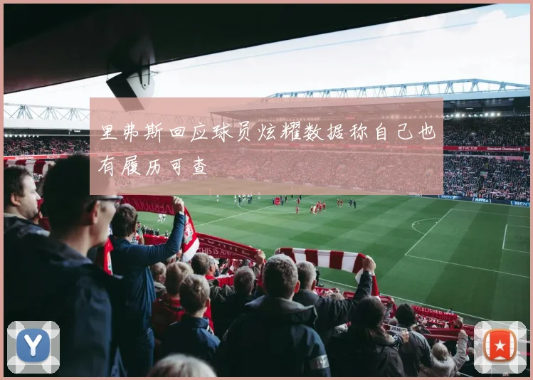 里弗斯回应球员炫耀数据称自己也有履历可查