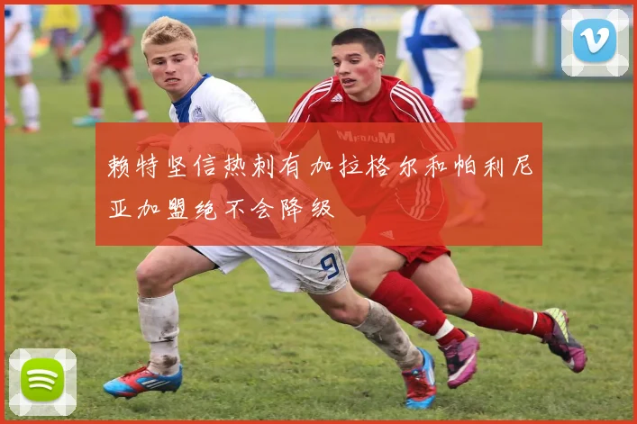 赖特坚信热刺有加拉格尔和帕利尼亚加盟绝不会降级