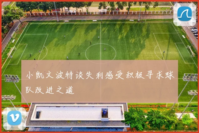 小凯文波特谈失利感受积极寻求球队改进之道
