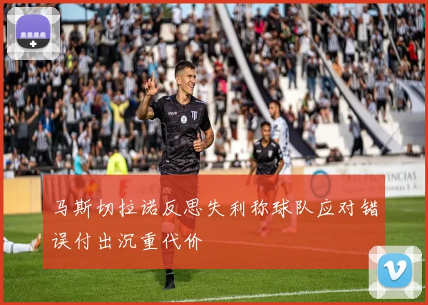 马斯切拉诺反思失利称球队应对错误付出沉重代价