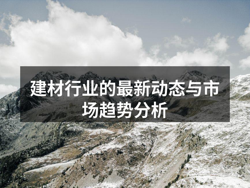 建材行业的最新动态与市场趋势分析